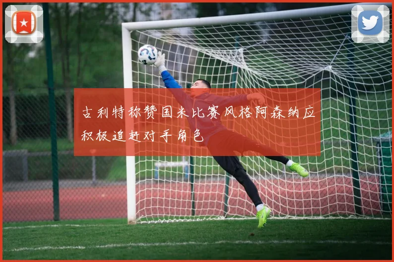 古利特称赞国米比赛风格阿森纳应积极追赶对手角色