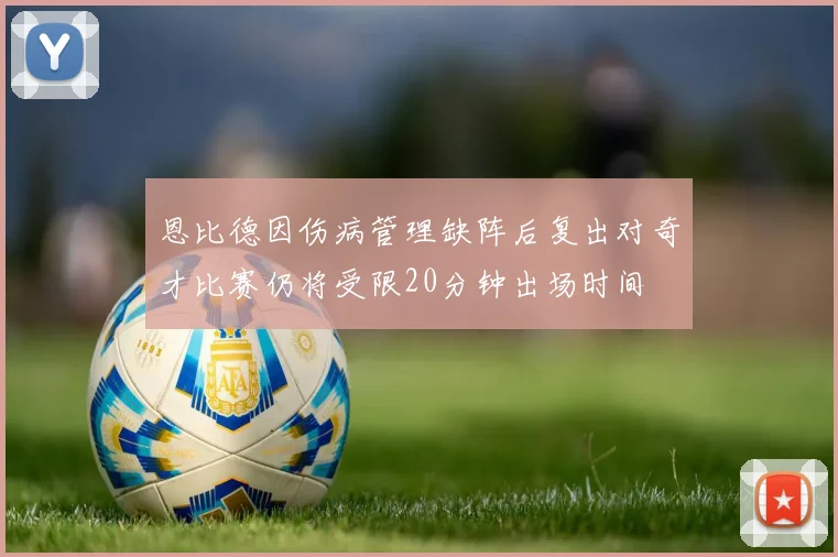 恩比德因伤病管理缺阵后复出对奇才比赛仍将受限20分钟出场时间
