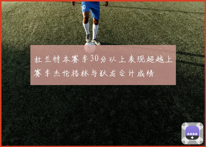 杜兰特本赛季30分以上表现超越上赛季杰伦格林与狄龙合计成绩