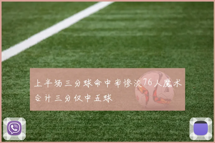 上半场三分球命中率惨淡76人魔术合计三分仅中五球