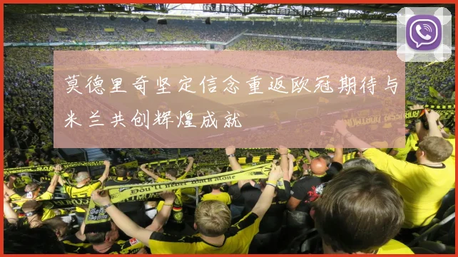 莫德里奇坚定信念重返欧冠期待与米兰共创辉煌成就