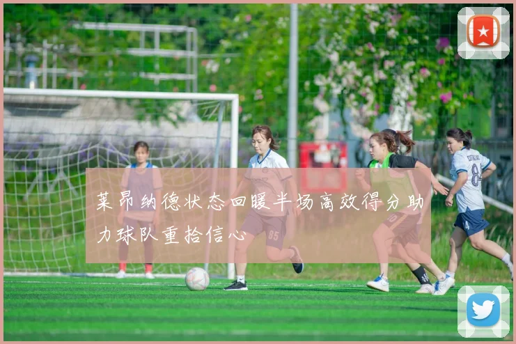 莱昂纳德状态回暖半场高效得分助力球队重拾信心