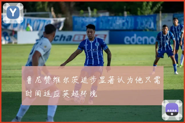 鲁尼赞维尔茨进步显著认为他只需时间适应英超环境