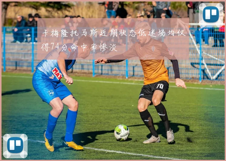 卡梅隆托马斯近期状态低迷场均仅得74分命中率惨淡