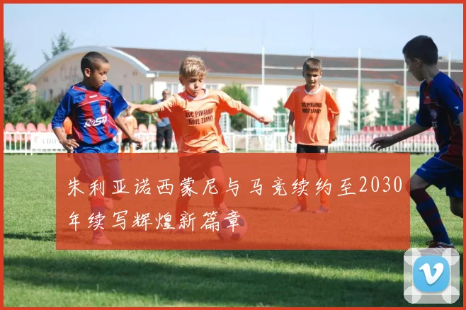 朱利亚诺西蒙尼与马竞续约至2030年续写辉煌新篇章