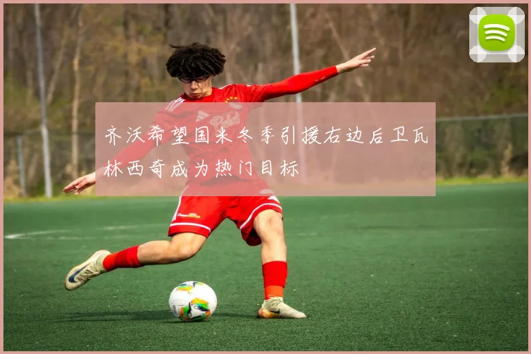 齐沃希望国米冬季引援右边后卫瓦林西奇成为热门目标