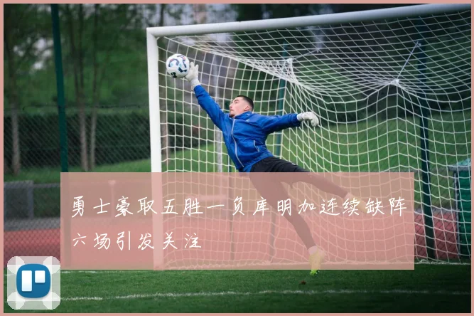 勇士豪取五胜一负库明加连续缺阵六场引发关注