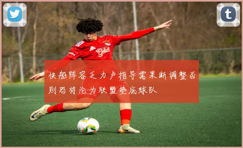 快船阵容乏力卢指导需果断调整否则恐将沦为联盟垫底球队