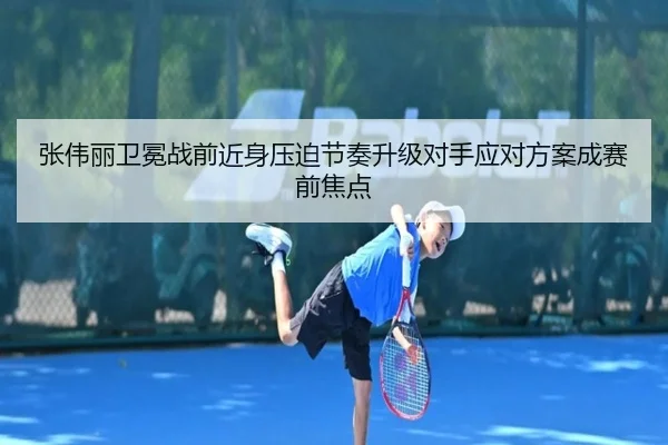 张伟丽卫冕战前近身压迫节奏升级对手应对方案成赛前焦点 - HaoBo